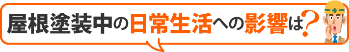 屋根塗装中の日常生活への影響は？